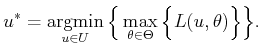 $\displaystyle u^* = \operatornamewithlimits{argmin}_{u \in U} \Big\{ \max_{\theta \in \Theta} \Big\{ L(u,\theta) \Big\} \Big\}.$